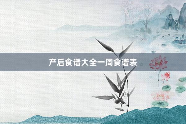 产后食谱大全一周食谱表